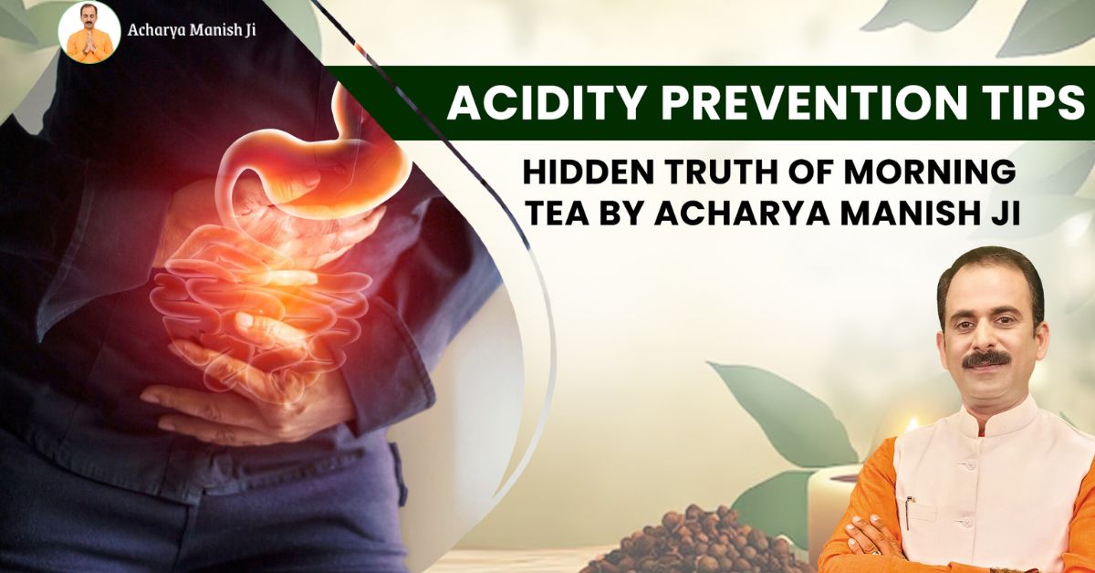 Acidity Prevention Tips: Hidden Truth of Morning Tea by Acharya Manish Ji