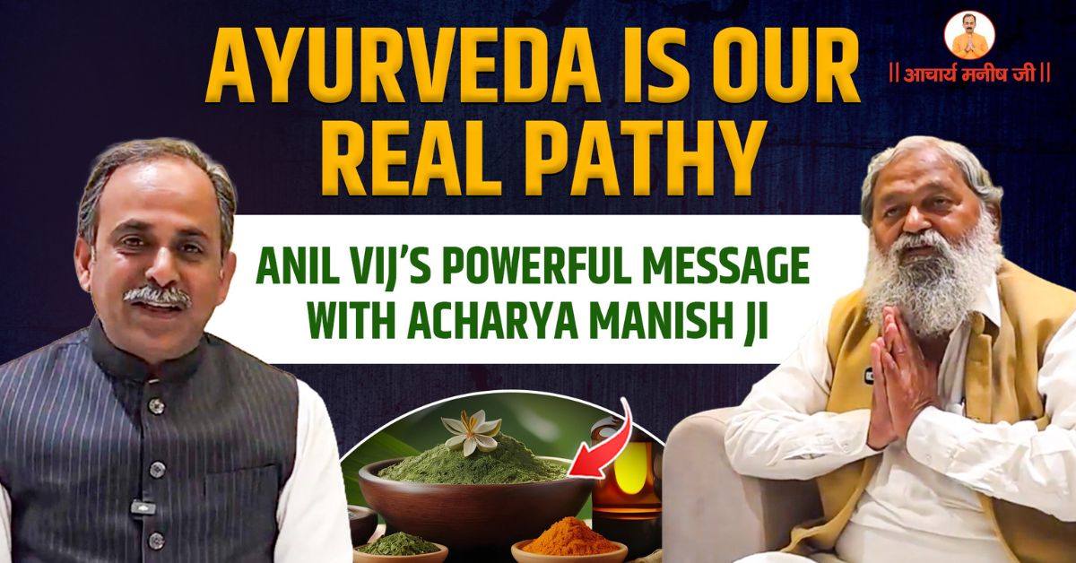 Ayurveda Is Our Real Pathy: Anil Vij’s Powerful Message with Acharya Manish Ji