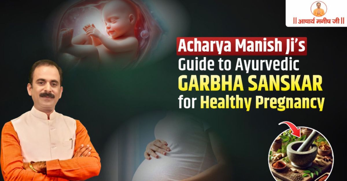 Acharya Manish Ji’s Guide to Ayurvedic Garbha Sanskar for Healthy Pregnancy