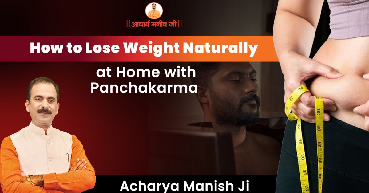 How to Lose Weight Naturally at Home with Panchakarma – Acharya Manish Ji
