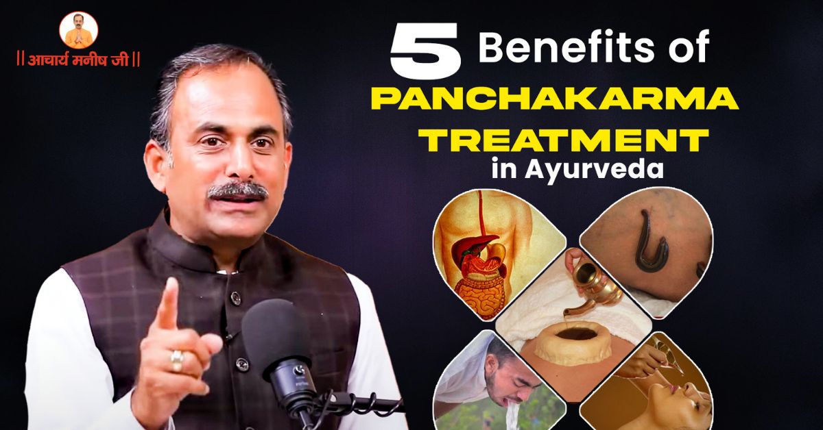 5 Benefits of Panchakarma Treatment in Ayurveda – Insight by Acharya Manish Ji