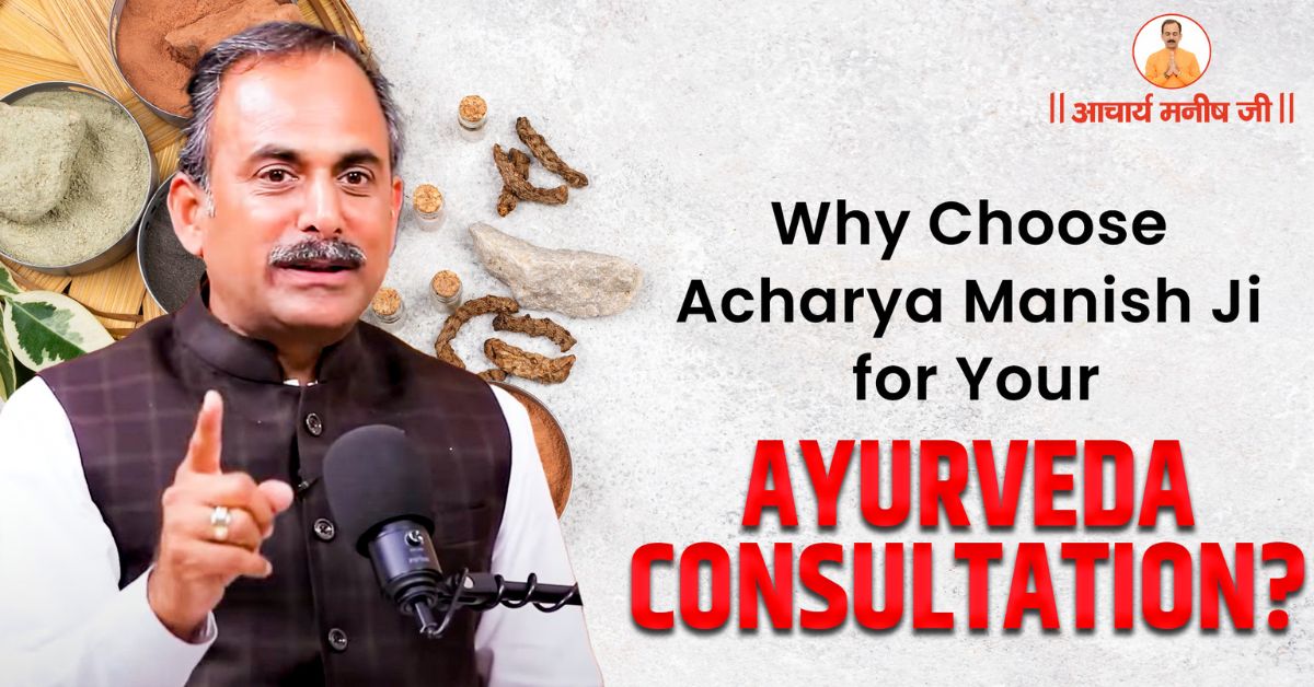 Why Choose Acharya Manish Ji for Your Ayurveda Consultation?