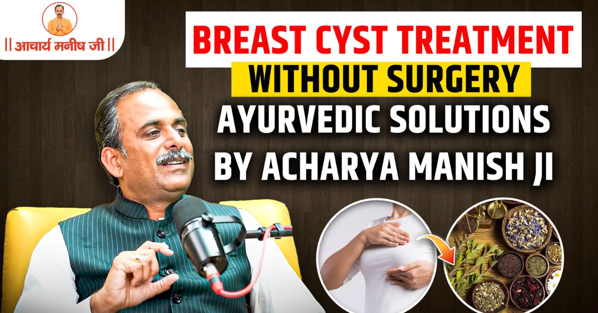 Breast Cyst Treatment Without Surgery: Ayurvedic Solutions by Acharya Manish Ji