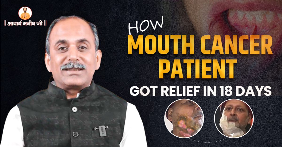 How Mouth Cancer Patient Got Relief in 18 Days | Acharya Manish Ji