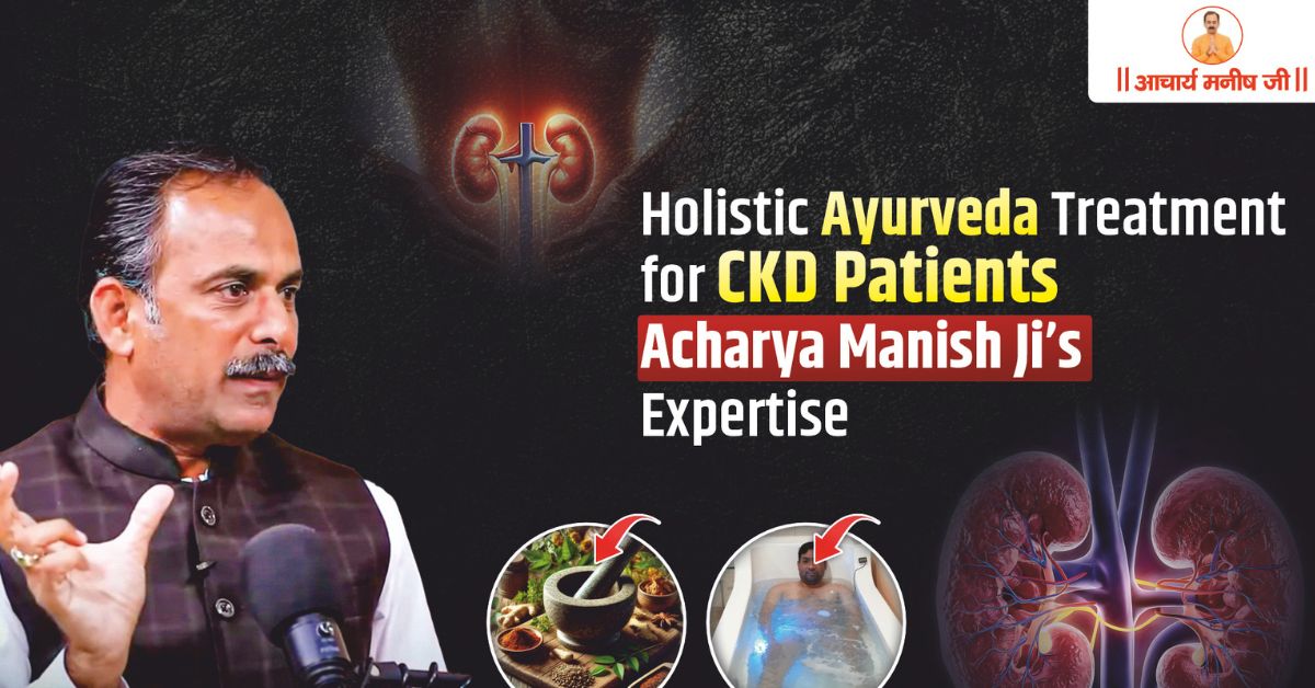 Holistic Ayurveda Treatment for CKD Patients – Acharya Manish Ji’s Expertise