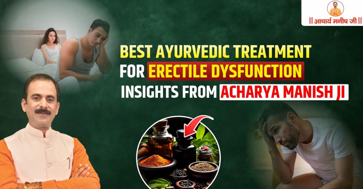 Best Ayurvedic Treatment for Erectile Dysfunction – Insights from Acharya Manish Ji