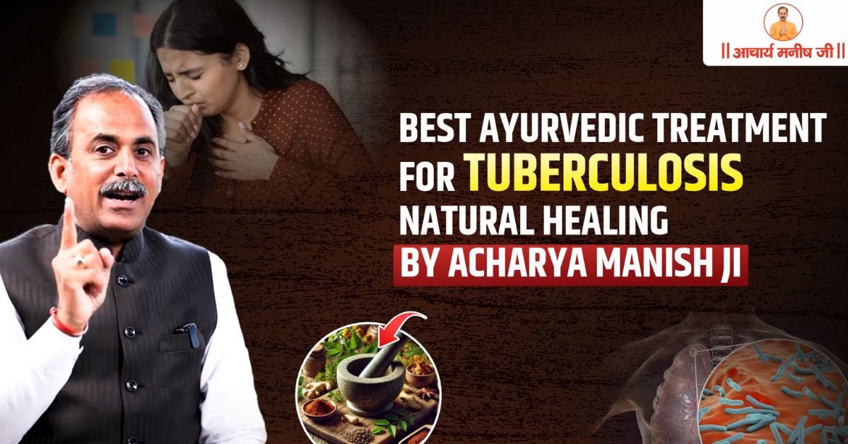 Best Ayurvedic Treatment for Tuberculosis – Natural Healing by Acharya Manish Ji