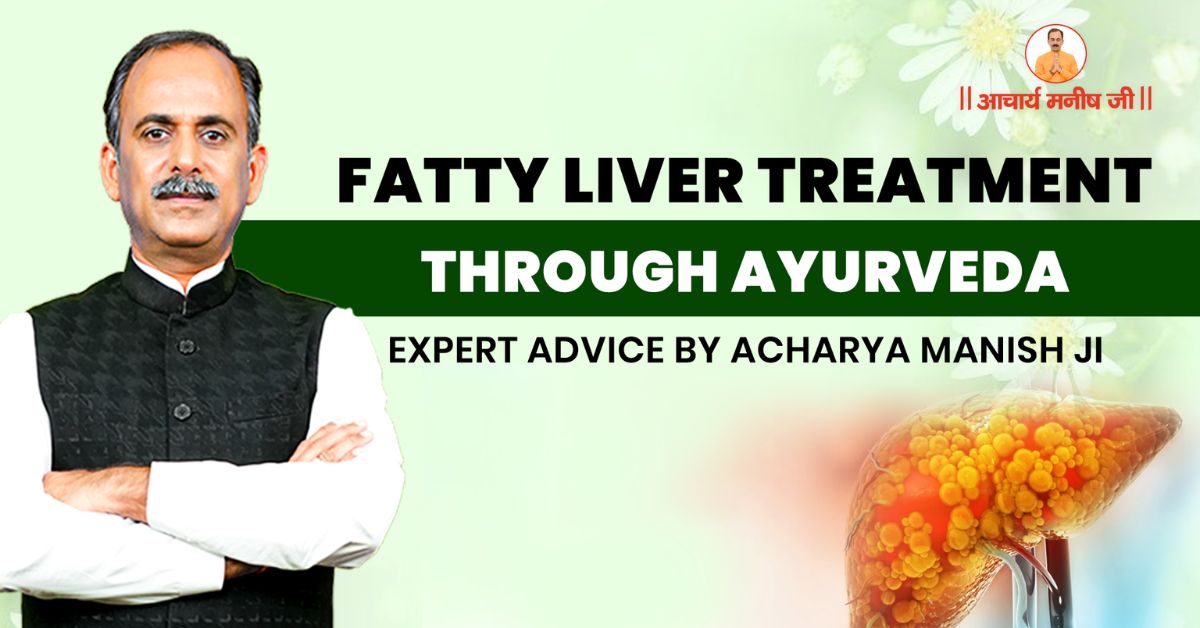 Fatty Liver Treatment through Ayurveda – Expert Advice by Acharya Manish Ji