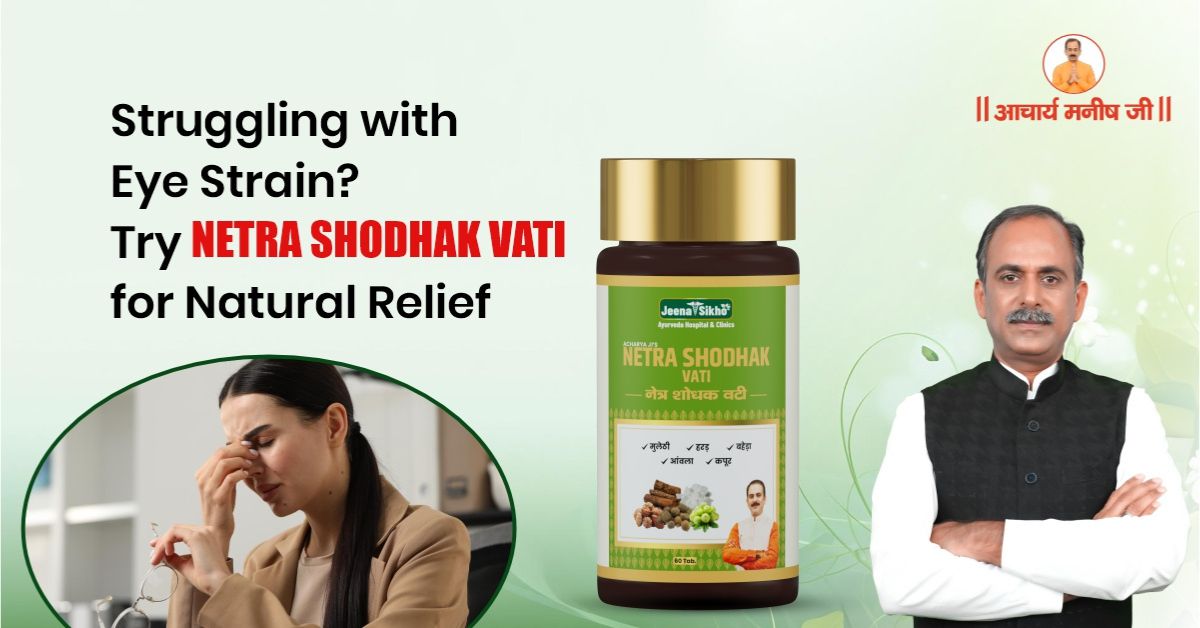 Netra Shodhak Vati: Ayurvedic Solution for Eye Dryness & Strain Relief
