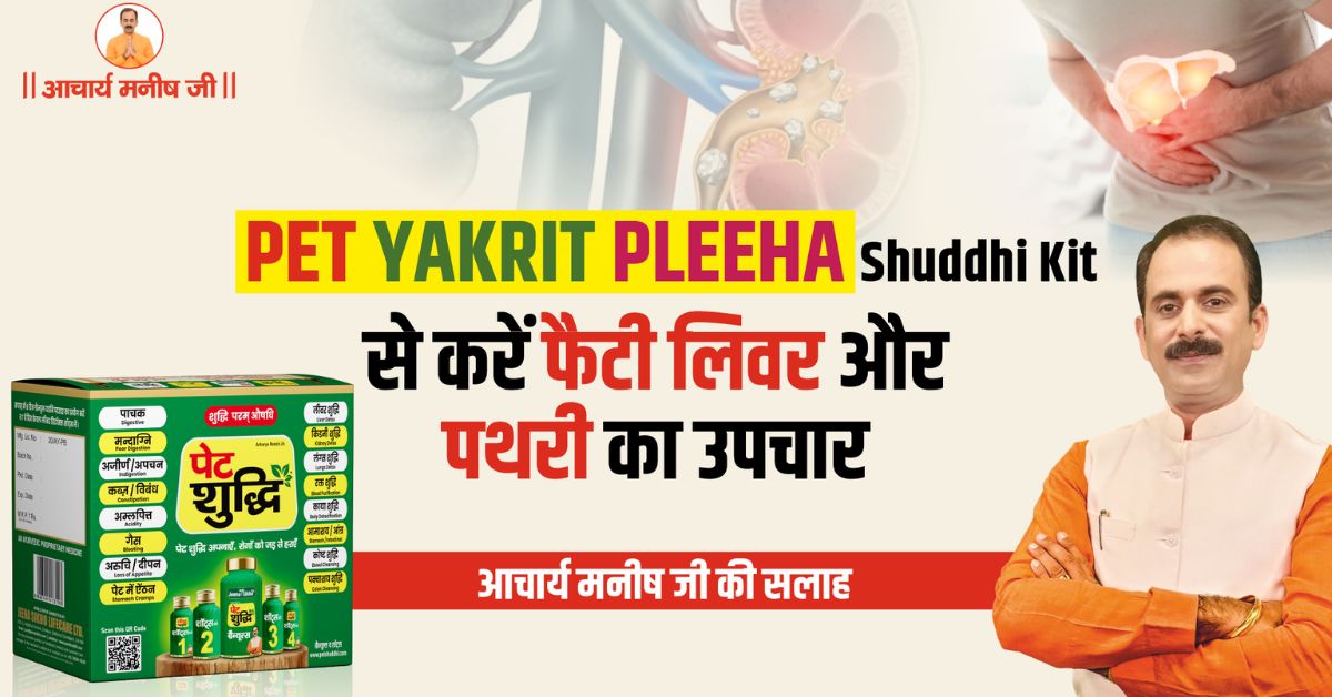 Pet Yakrit Pleeha Shuddhi Kit से फैटी लिवर और पथरी का समाधान – आचार्य मनीष जी की सलाह