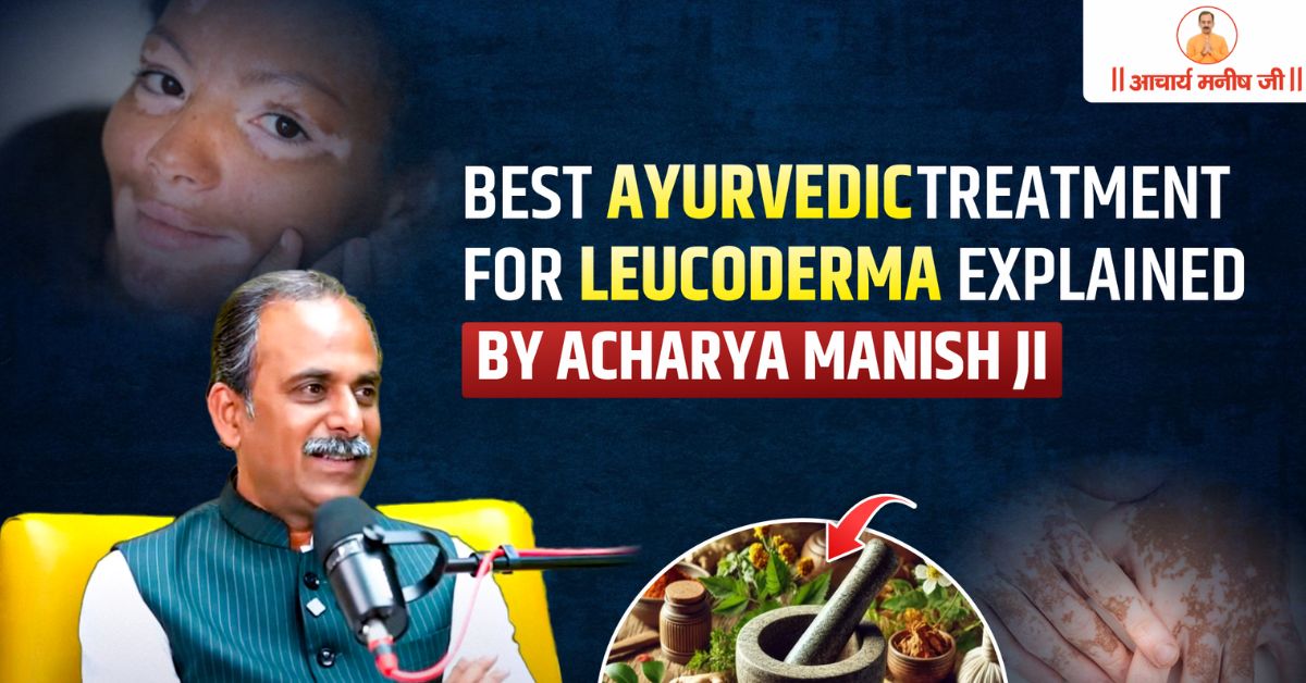 Best Ayurvedic Treatment for Leucoderma Explained by Acharya Manish Ji