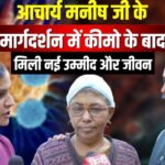 आचार्य मनीष जी के मार्गदर्शन में कीमो के बाद मिली नई उम्मीद और जीवन