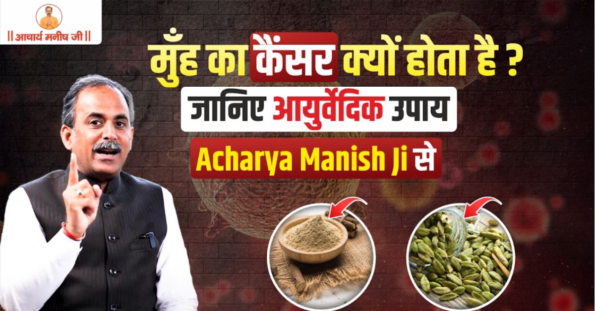 मुँह का कैंसर क्यों होता है? जानिए आयुर्वेदिक उपाय Acharya Manish Ji से