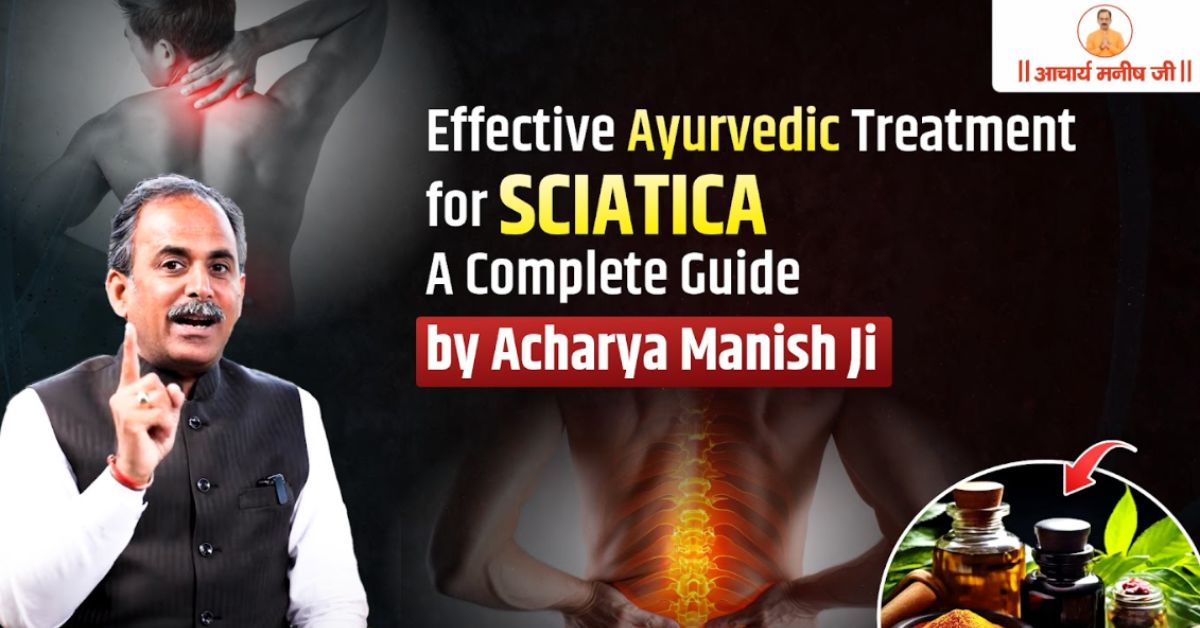 Effective Ayurvedic Treatment for Sciatica – A Complete Guide by Acharya Manish Ji