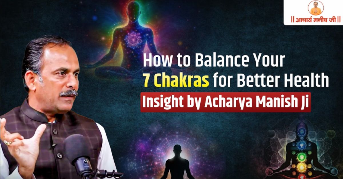 How to Balance Your 7 Chakras for Better Health Insight by Acharya Manish Ji