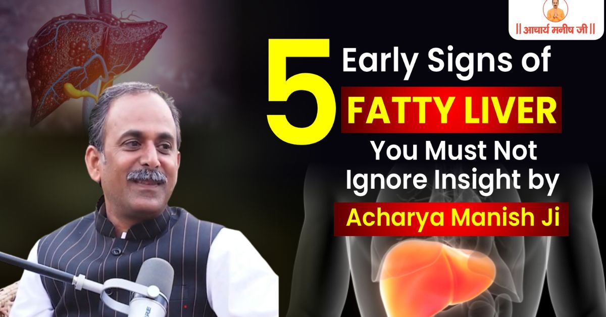 5 Early Signs of Fatty Liver You Must Not Ignore, Insight by Acharya Manish Ji