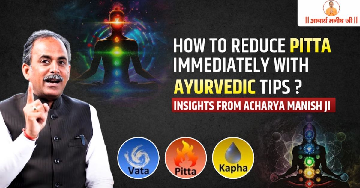 How to Reduce Pitta Immediately with Ayurvedic Tips? Insights from Acharya Manish Ji