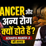 Cancer और अन्य रोग क्यों होते हैं? Acharya Manish Ji की सलाह