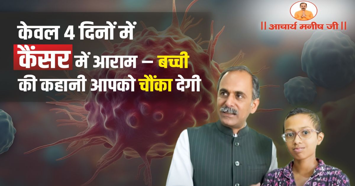 केवल 4 दिनों में कैंसर में आराम – बच्ची की कहानी आपको चौंका देगी