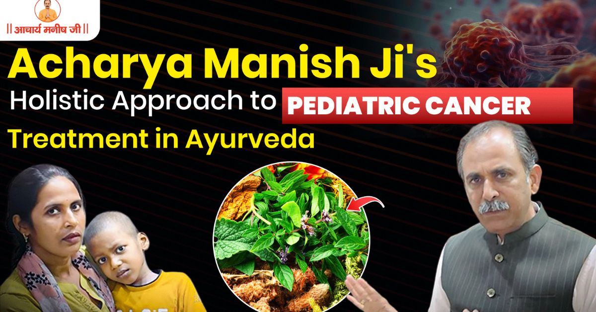 Acharya Manish Ji’s Holistic Approach to Pediatric Cancer Treatment in Ayurveda