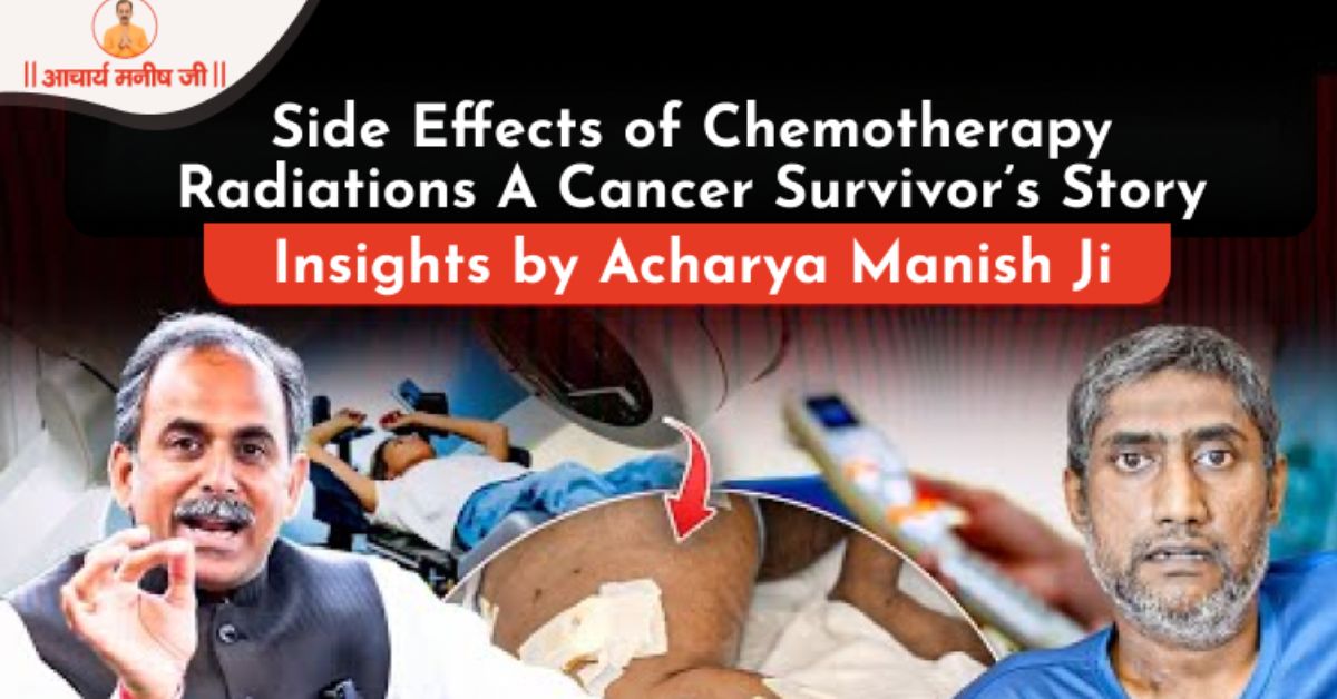 Side Effects of Chemotherapy and Radiations | A Cancer Survivor’s Story | Insights by Acharya Manish Ji