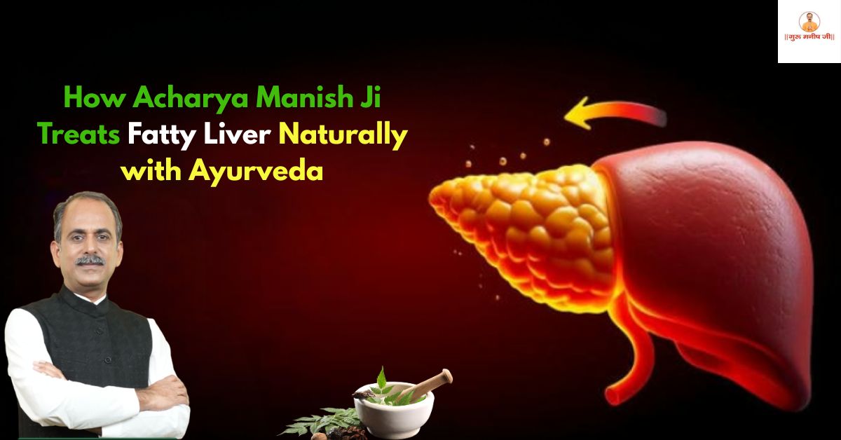 How Acharya Manish Ji Treats Fatty Liver Naturally with Ayurveda