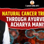 Natural Cancer Treatment Through Ayurveda by Acharya Manish Ji