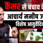 कैंसर से बचाव के लिए आचार्य मनीष जी का विशेष आयुर्वेदिक काढ़ा