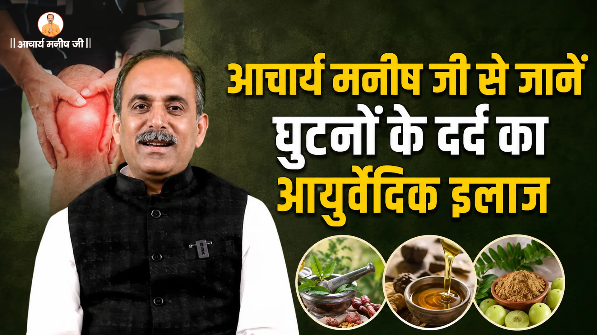 आचार्य मनीष जी से जानें घुटनों के दर्द का आयुर्वेदिक इलाज