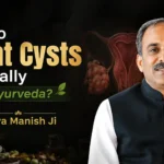 How to Treat Cysts Naturally with Ayurveda? Insight by Acharya Manish Ji