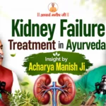 Kidney Failure Treatment in Ayurveda: Insights by Acharya Manish Ji