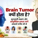 Brain Tumor क्यों होता है? शुरुआती लक्षण और आयुर्वेदिक इलाज जानें आचार्य मनीष जी से
