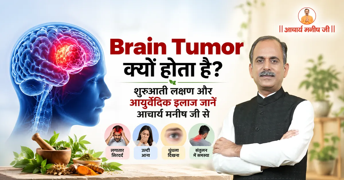 Brain Tumor क्यों होता है? शुरुआती लक्षण और आयुर्वेदिक इलाज जानें आचार्य मनीष जी से