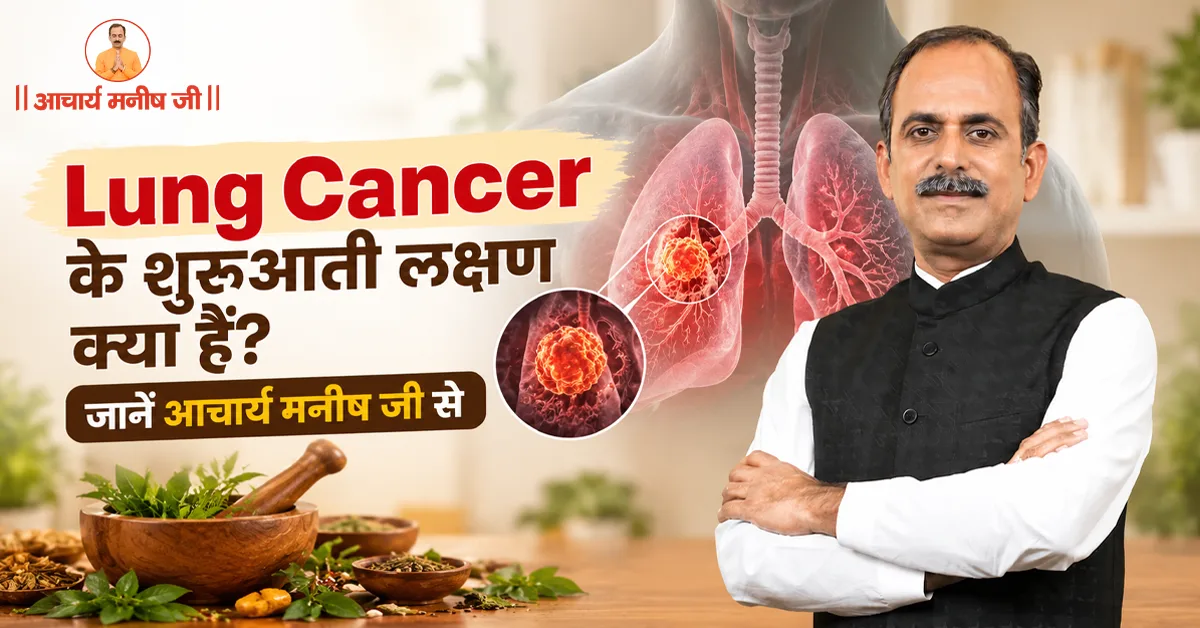 Lung Cancer के शुरुआती लक्षण क्या हैं? जानें आचार्य मनीष जी से