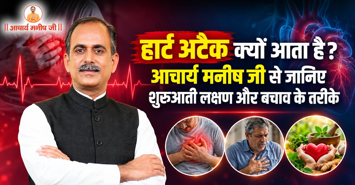 हार्ट अटैक क्यों आता है? आचार्य मनीष जी से जानिए शुरुआती लक्षण और बचाव के तरीके